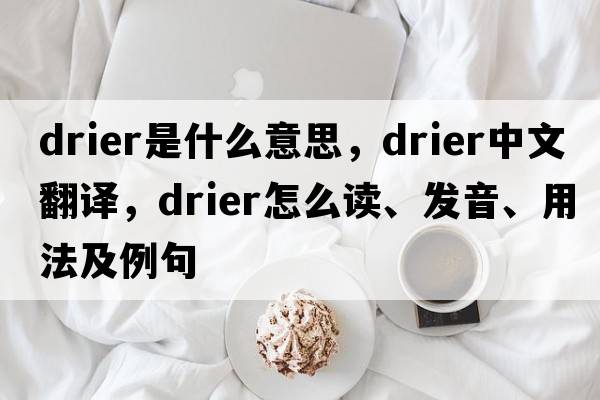drier是什么意思，drier中文翻譯，drier怎么讀、發(fā)音、用法及例句