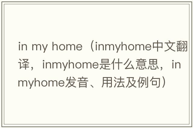 in my home（inmyhome中文翻譯，inmyhome是什么意思，inmyhome發(fā)音、用法及例句）