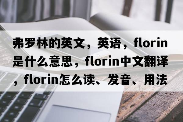 弗羅林的英文，英語(yǔ)，florin是什么意思，florin中文翻譯，florin怎么讀、發(fā)音、用法及例句