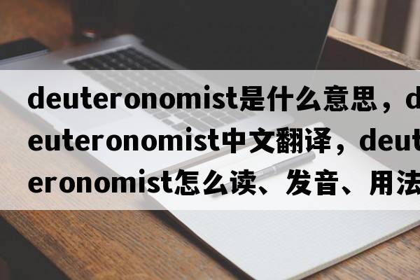Deuteronomist是什么意思，Deuteronomist中文翻譯，Deuteronomist怎么讀、發(fā)音、用法及例句
