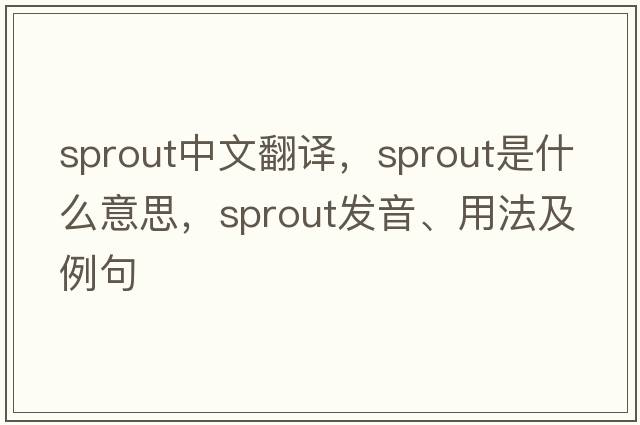 sprout中文翻譯，sprout是什么意思，sprout發(fā)音、用法及例句
