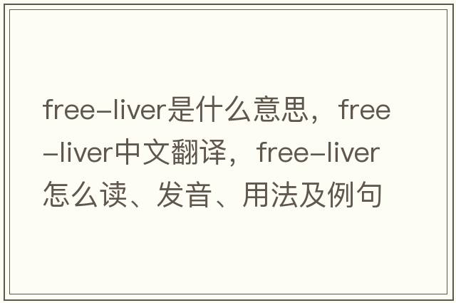 free-liver是什么意思，free-liver中文翻譯，free-liver怎么讀、發(fā)音、用法及例句
