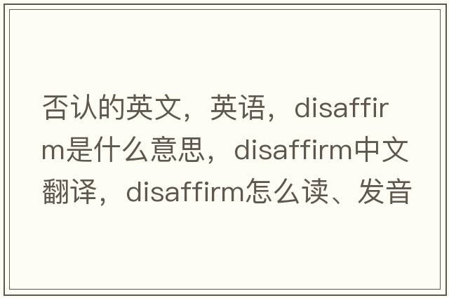 否認的英文，英語(yǔ)，disaffirm是什么意思，disaffirm中文翻譯，disaffirm怎么讀、發(fā)音、用法及例句