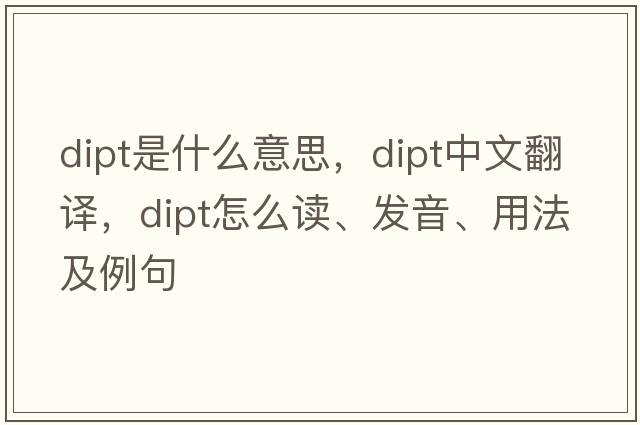 dipt是什么意思，dipt中文翻譯，dipt怎么讀、發(fā)音、用法及例句