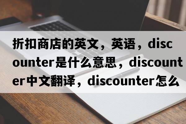 折扣商店的英文，英語(yǔ)，discounter是什么意思，discounter中文翻譯，discounter怎么讀、發(fā)音、用法及例句
