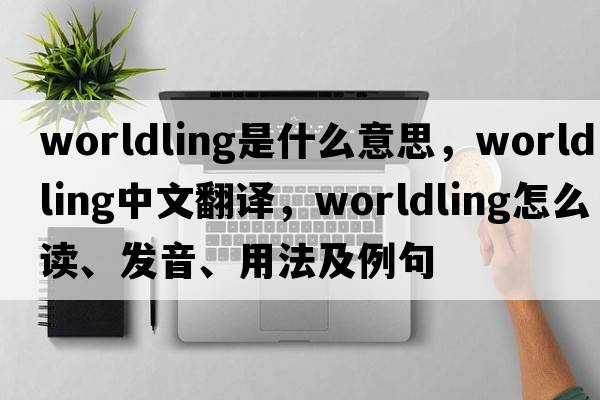worldling是什么意思，worldling中文翻譯，worldling怎么讀、發(fā)音、用法及例句