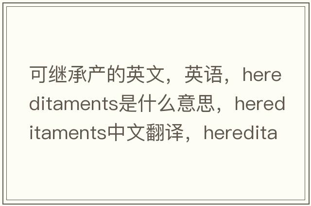 可繼承產(chǎn)的英文，英語(yǔ)，hereditaments是什么意思，hereditaments中文翻譯，hereditaments怎么讀、發(fā)音、用法及例句