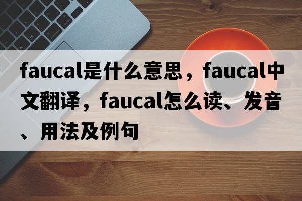 faucal是什么意思，faucal中文翻譯，faucal怎么讀、發(fā)音、用法及例句