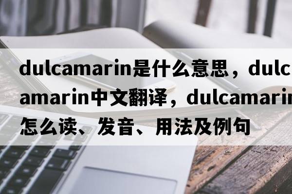 dulcamarin是什么意思，dulcamarin中文翻譯，dulcamarin怎么讀、發(fā)音、用法及例句