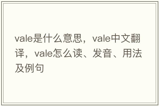 vale是什么意思，vale中文翻譯，vale怎么讀、發(fā)音、用法及例句