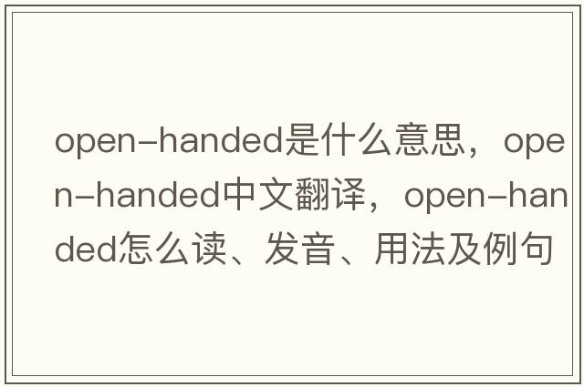 open-handed是什么意思，open-handed中文翻譯，open-handed怎么讀、發(fā)音、用法及例句