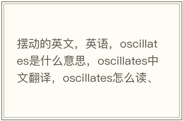 擺動(dòng)的英文，英語(yǔ)，oscillates是什么意思，oscillates中文翻譯，oscillates怎么讀、發(fā)音、用法及例句