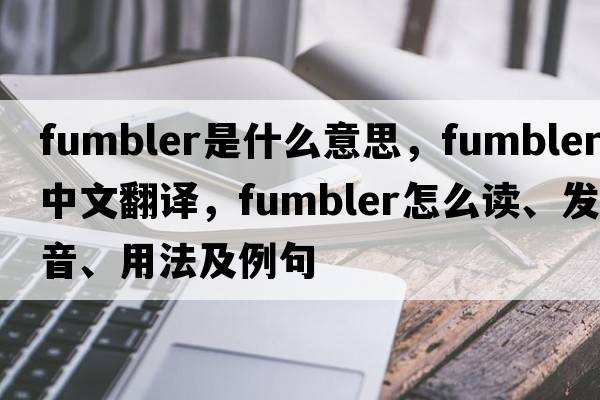 fumbler是什么意思，fumbler中文翻譯，fumbler怎么讀、發(fā)音、用法及例句