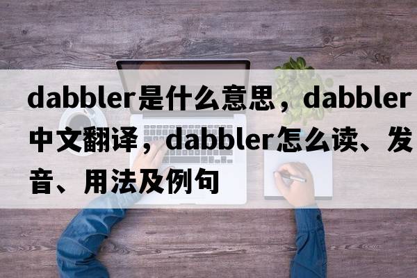 dabbler是什么意思，dabbler中文翻譯，dabbler怎么讀、發(fā)音、用法及例句