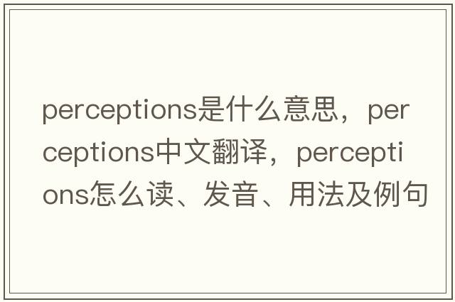 perceptions是什么意思，perceptions中文翻譯，perceptions怎么讀、發(fā)音、用法及例句