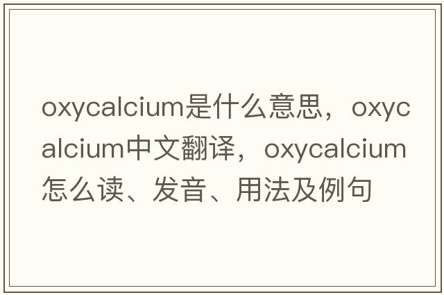 oxycalcium是什么意思，oxycalcium中文翻譯，oxycalcium怎么讀、發(fā)音、用法及例句