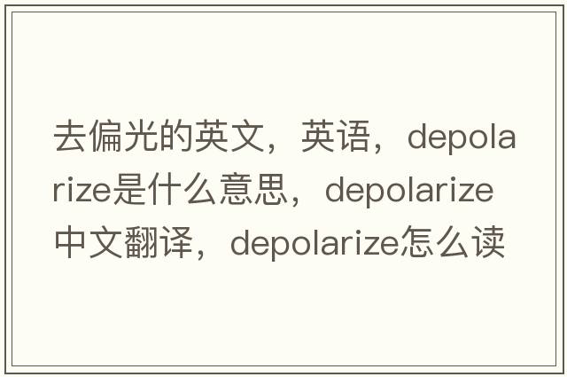去偏光的英文，英語(yǔ)，depolarize是什么意思，depolarize中文翻譯，depolarize怎么讀、發(fā)音、用法及例句