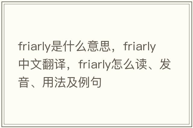 friarly是什么意思，friarly中文翻譯，friarly怎么讀、發(fā)音、用法及例句