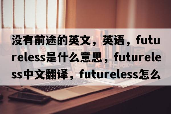 沒(méi)有前途的英文，英語(yǔ)，futureless是什么意思，futureless中文翻譯，futureless怎么讀、發(fā)音、用法及例句