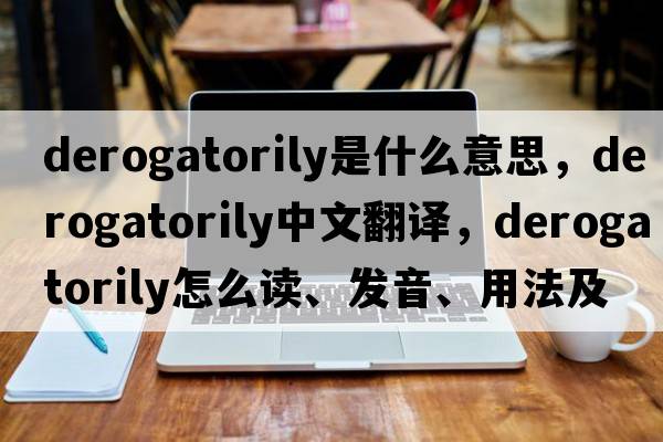 derogatorily是什么意思，derogatorily中文翻譯，derogatorily怎么讀、發(fā)音、用法及例句