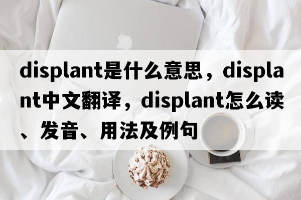 displant是什么意思，displant中文翻譯，displant怎么讀、發(fā)音、用法及例句