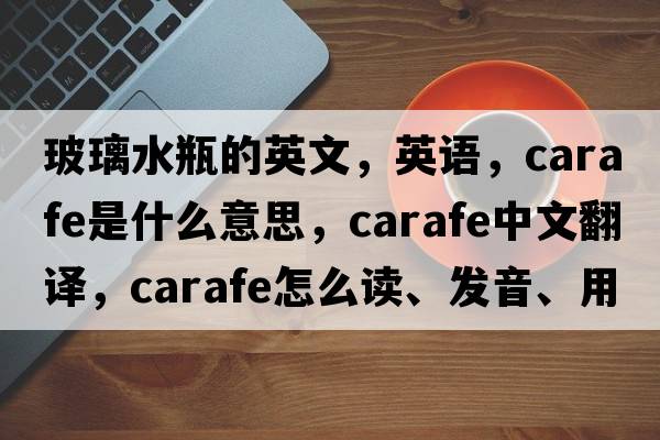 玻璃水瓶的英文，英語(yǔ)，carafe是什么意思，carafe中文翻譯，carafe怎么讀、發(fā)音、用法及例句