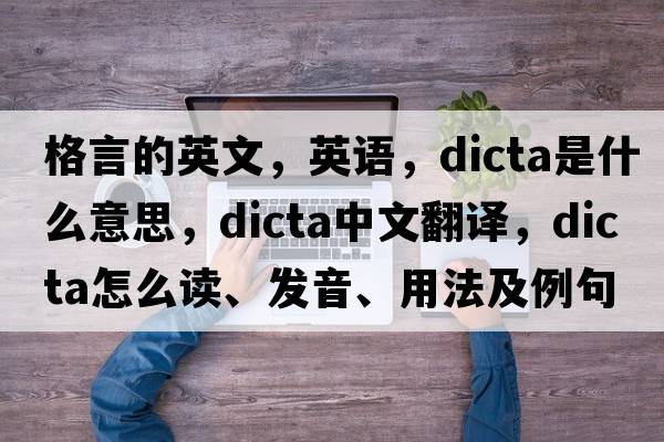 格言的英文，英語(yǔ)，dicta是什么意思，dicta中文翻譯，dicta怎么讀、發(fā)音、用法及例句