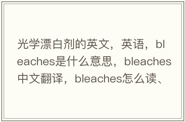 光學(xué)漂白劑的英文，英語(yǔ)，bleaches是什么意思，bleaches中文翻譯，bleaches怎么讀、發(fā)音、用法及例句