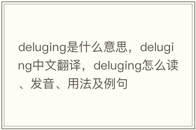 deluging是什么意思，deluging中文翻譯，deluging怎么讀、發(fā)音、用法及例句