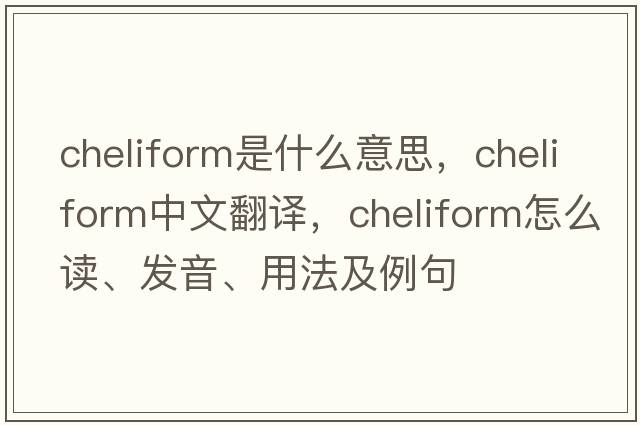 cheliform是什么意思，cheliform中文翻譯，cheliform怎么讀、發(fā)音、用法及例句