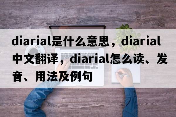 diarial是什么意思，diarial中文翻譯，diarial怎么讀、發(fā)音、用法及例句