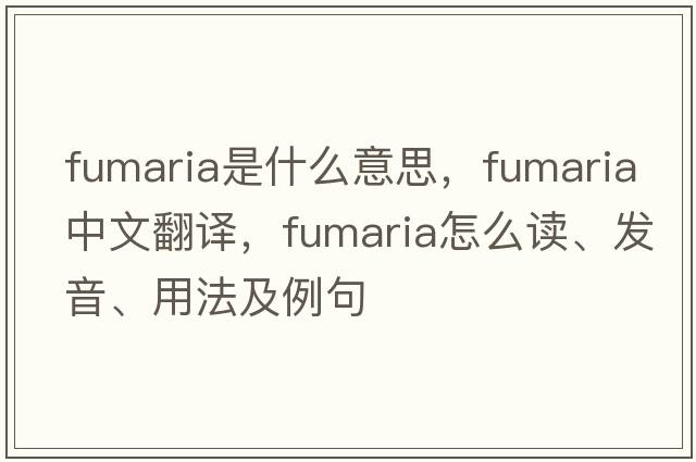 fumaria是什么意思，fumaria中文翻譯，fumaria怎么讀、發(fā)音、用法及例句