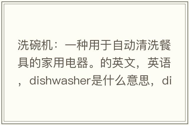 洗碗機：一種用于自動(dòng)清洗餐具的家用電器。的英文，英語(yǔ)，dishwasher是什么意思，dishwasher中文翻譯，dishwasher怎么讀、發(fā)音、用法及例句