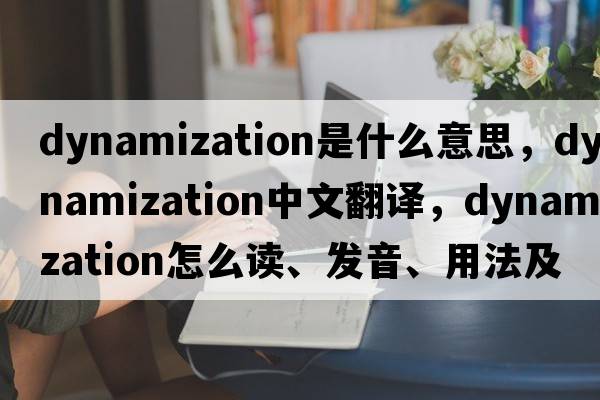 dynamization是什么意思，dynamization中文翻譯，dynamization怎么讀、發(fā)音、用法及例句