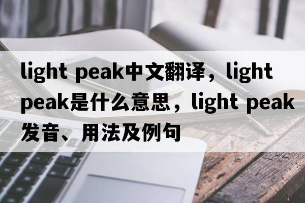 light peak中文翻譯，light peak是什么意思，light peak發(fā)音、用法及例句