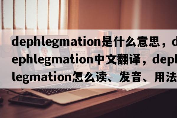 dephlegmation是什么意思，dephlegmation中文翻譯，dephlegmation怎么讀、發(fā)音、用法及例句