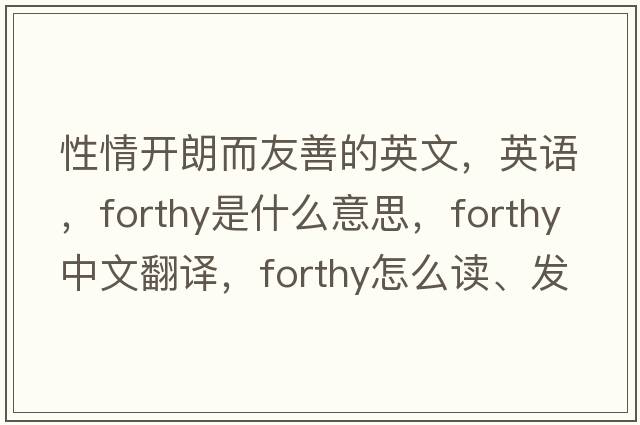 性情開(kāi)朗而友善的英文，英語(yǔ)，forthy是什么意思，forthy中文翻譯，forthy怎么讀、發(fā)音、用法及例句