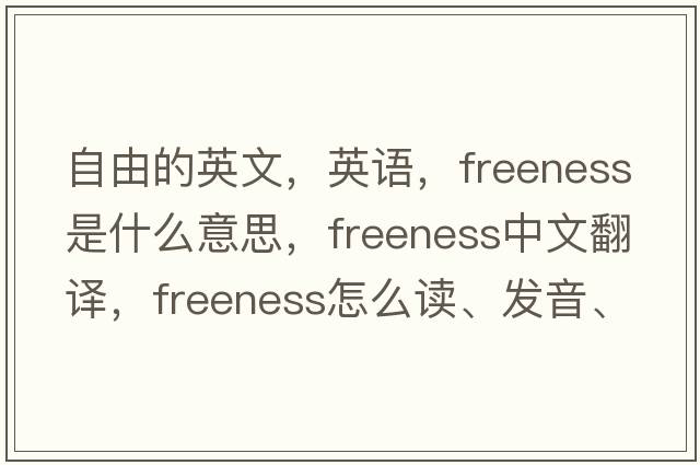 自由的英文，英語(yǔ)，freeness是什么意思，freeness中文翻譯，freeness怎么讀、發(fā)音、用法及例句