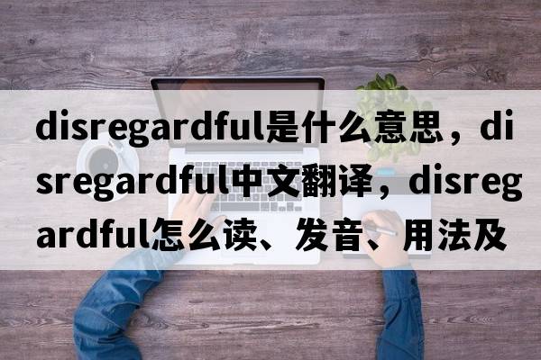 disregardful是什么意思，disregardful中文翻譯，disregardful怎么讀、發(fā)音、用法及例句