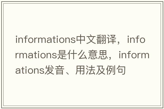 informations中文翻譯，informations是什么意思，informations發(fā)音、用法及例句