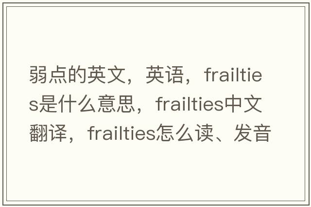弱點(diǎn)的英文，英語(yǔ)，frailties是什么意思，frailties中文翻譯，frailties怎么讀、發(fā)音、用法及例句
