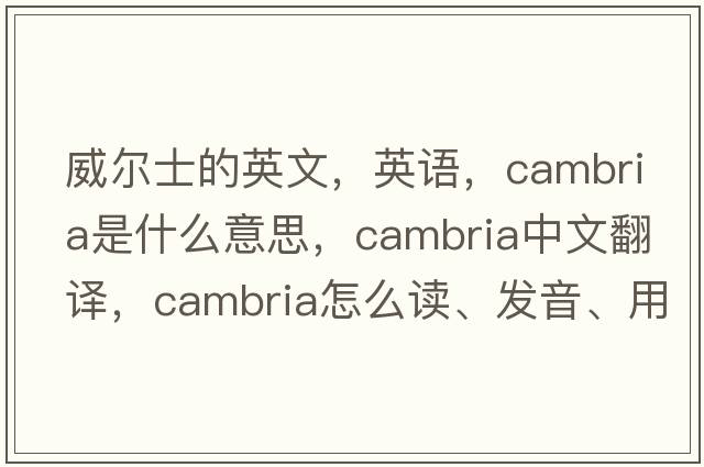 威爾士的英文，英語(yǔ)，Cambria是什么意思，Cambria中文翻譯，Cambria怎么讀、發(fā)音、用法及例句