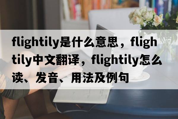 flightily是什么意思，flightily中文翻譯，flightily怎么讀、發(fā)音、用法及例句