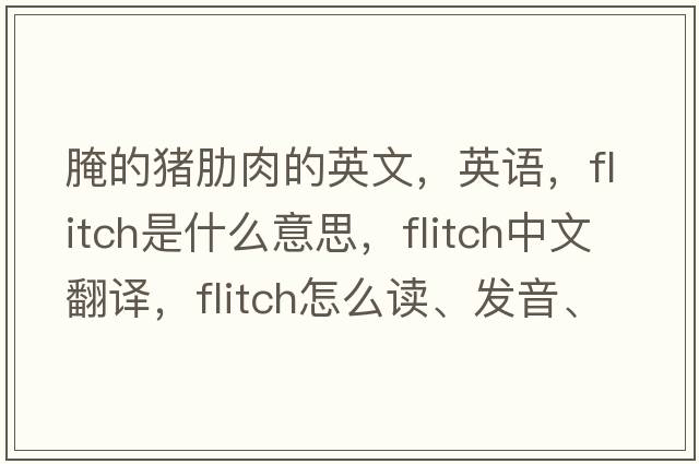 腌的豬肋肉的英文，英語(yǔ)，flitch是什么意思，flitch中文翻譯，flitch怎么讀、發(fā)音、用法及例句