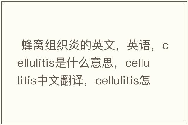  蜂窩組織炎的英文，英語(yǔ)，cellulitis是什么意思，cellulitis中文翻譯，cellulitis怎么讀、發(fā)音、用法及例句