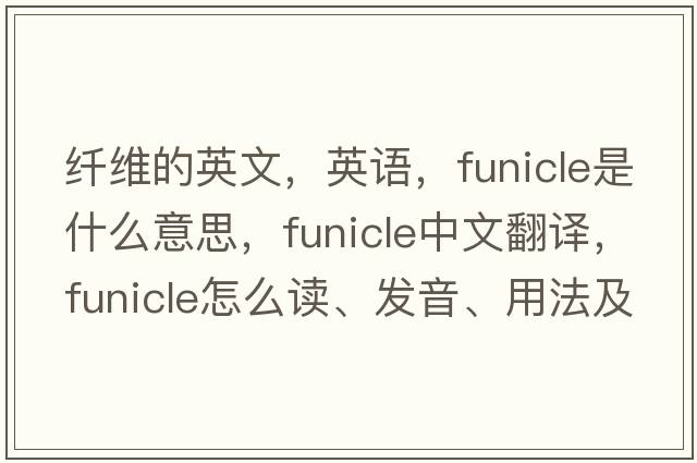 纖維的英文，英語(yǔ)，funicle是什么意思，funicle中文翻譯，funicle怎么讀、發(fā)音、用法及例句