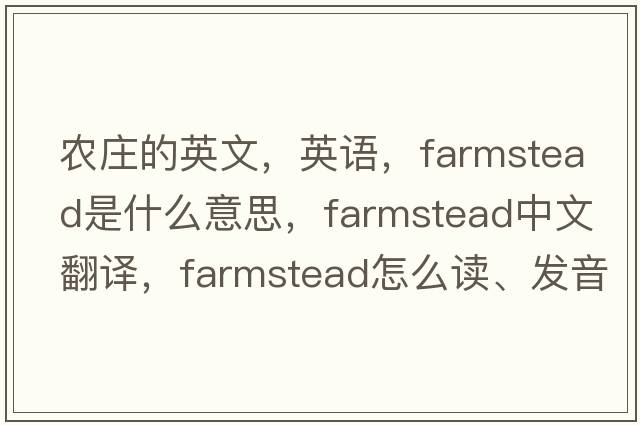 農莊的英文，英語(yǔ)，farmstead是什么意思，farmstead中文翻譯，farmstead怎么讀、發(fā)音、用法及例句