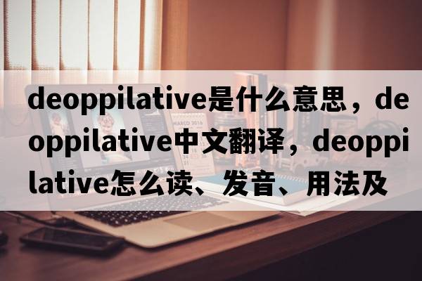 deoppilative是什么意思，deoppilative中文翻譯，deoppilative怎么讀、發(fā)音、用法及例句
