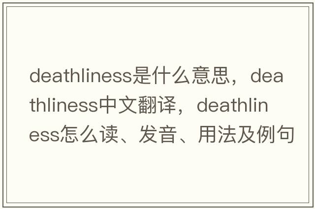 deathliness是什么意思，deathliness中文翻譯，deathliness怎么讀、發(fā)音、用法及例句