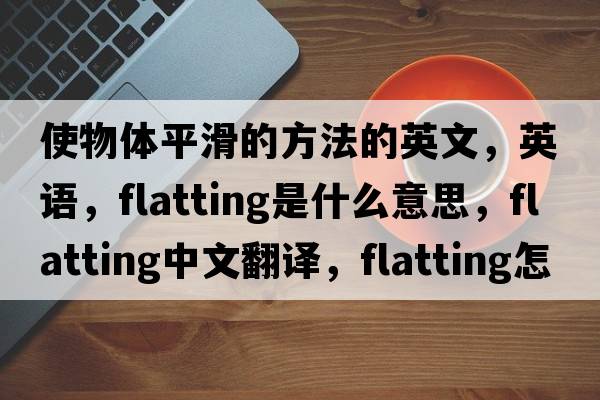 使物體平滑的方法的英文，英語(yǔ)，flatting是什么意思，flatting中文翻譯，flatting怎么讀、發(fā)音、用法及例句